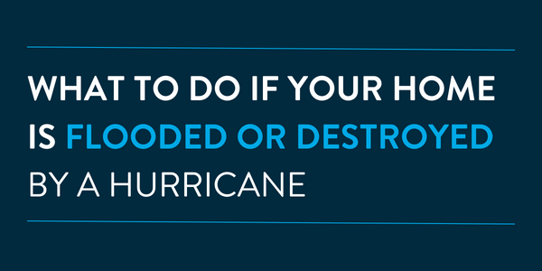What to Do if Your Home Is Flooded or Destroyed by a Hurricane
